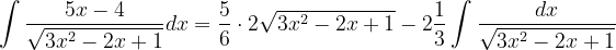 \dpi{120} \int \frac{5x-4}{\sqrt{3x^{2}-2x+1}}dx=\frac{5}{6}\cdot 2\sqrt{3x^{2}-2x+1}-2\frac{1}{3}\int \frac{dx}{\sqrt{3x^{2}-2x+1}}